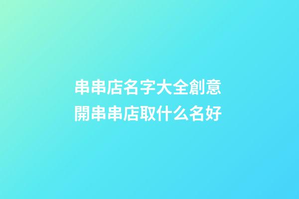 串串店名字大全創意 開串串店取什么名好-第1張-店鋪起名-玄機派